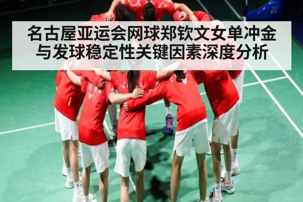 名古屋亚运会网球郑钦文女单冲金与发球稳定性关键因素深度分析
